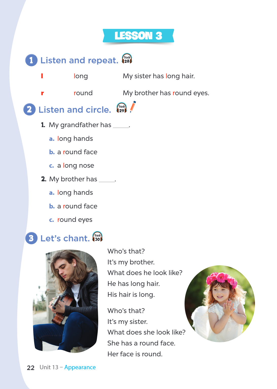 LESSON 3 1. Listen and repeat. l long My sister has long hair. r round My brother has round eyes. 2. Listen and circle. My grandfather has _____. a. long hands 