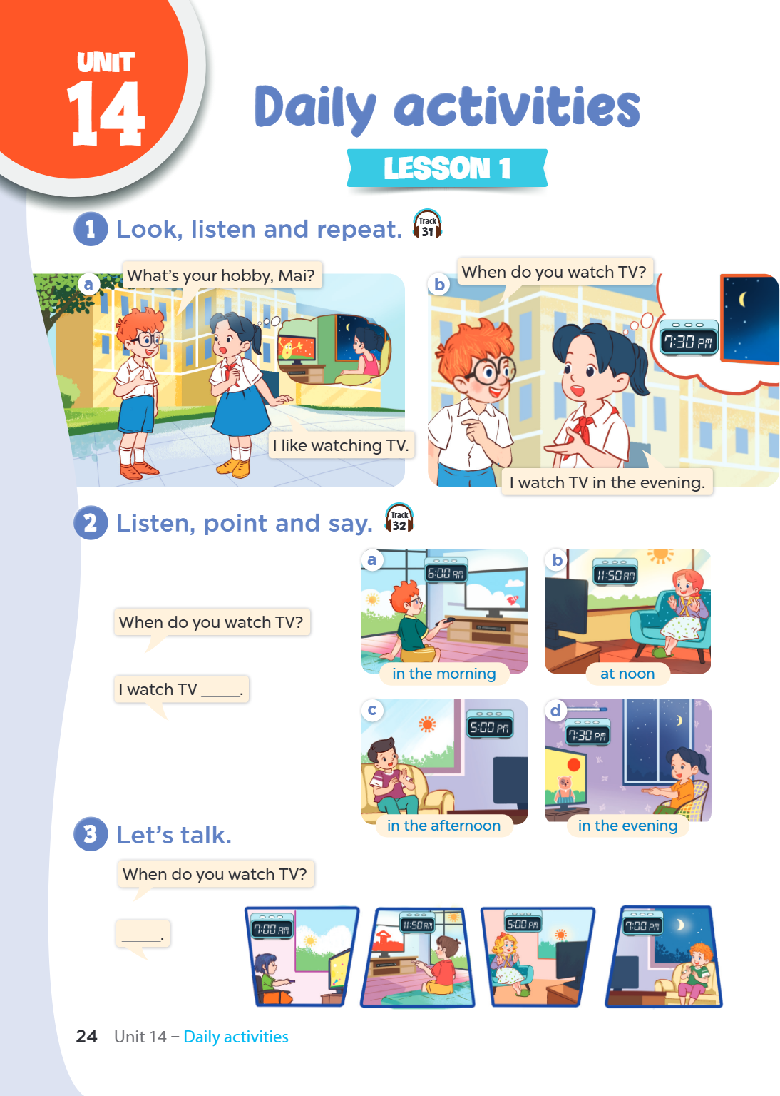 Unit 14. Daily activities LESSON 1 1. Look, listen and repeat. Track 31 a What's your hobby, Mai? I like watching TV. b When do you watch TV? I watch TV in the 