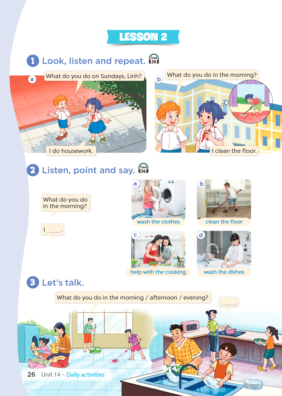 Lesson 2 1 Look, listen and repeat. Track 35 a What do you do on Sundays, Linh? b What do you do in the morning? I do housework. I clean the floor. 2 Listen, po