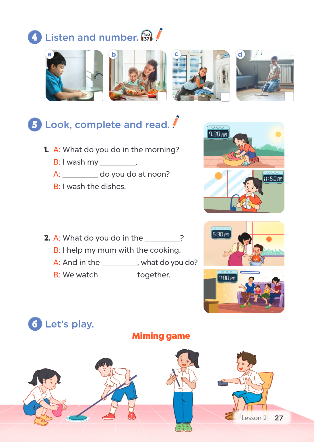 4 Listen and number. Track 37 a b c d 5 Look, complete and read. A: What do you do in the morning? B: I wash my ________________. A: do you do at noon? B: I was
