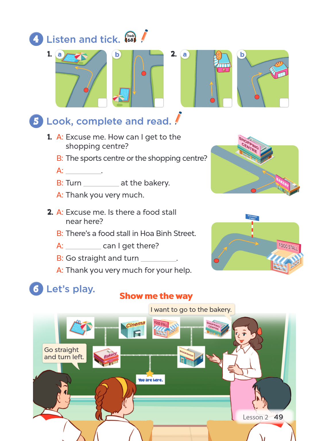 4 Listen and tick. Track 68 1. a b 2. a b 5 Look, complete and read. A: Excuse me. How can I get to the shopping centre? B: The sports centre or the shopping ce