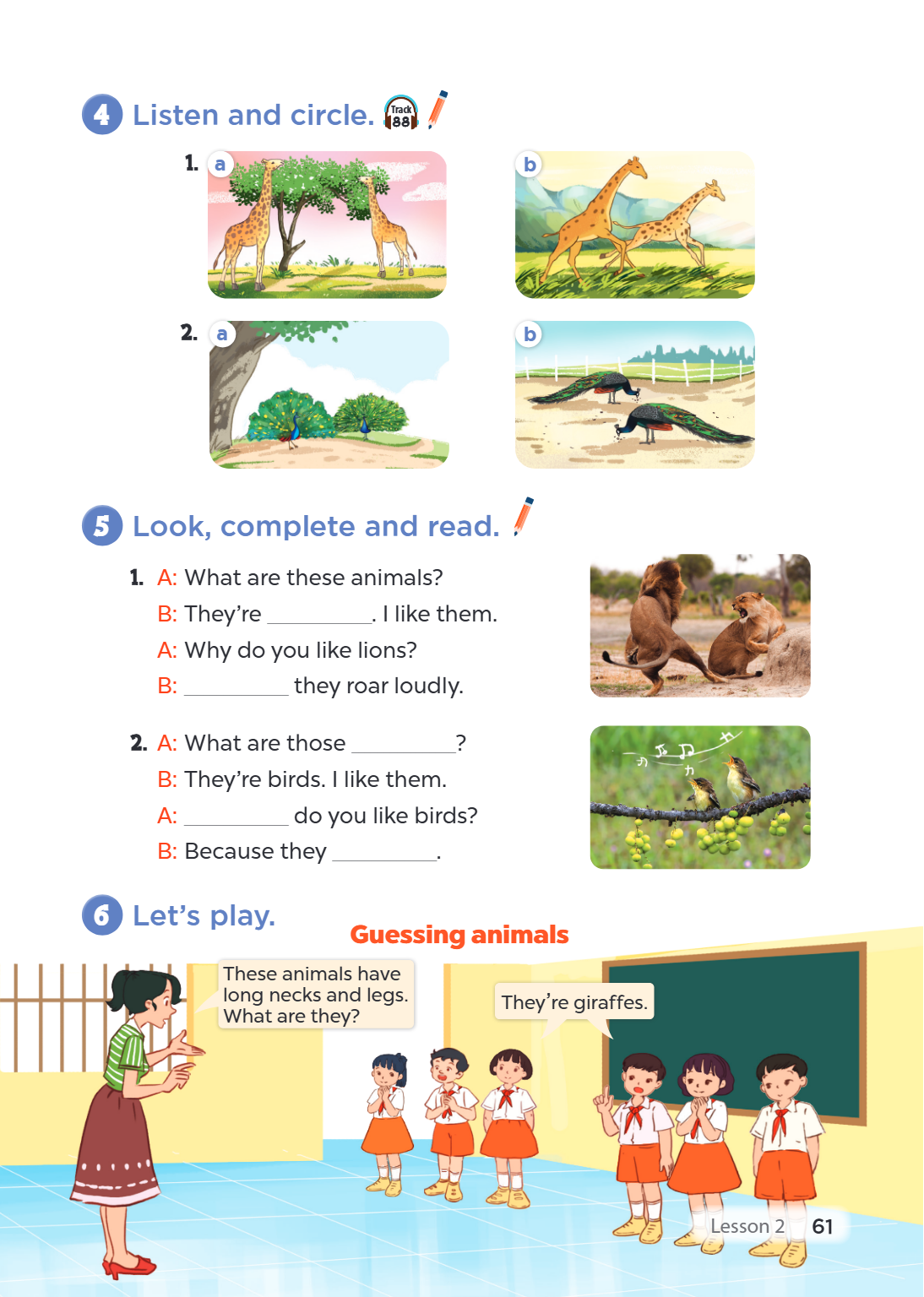 4 Listen and circle. Track 88 1. a b 2. a b 5 Look, complete and read. A: What are these animals? B: They're ________________. I like them. A: Why do you like l