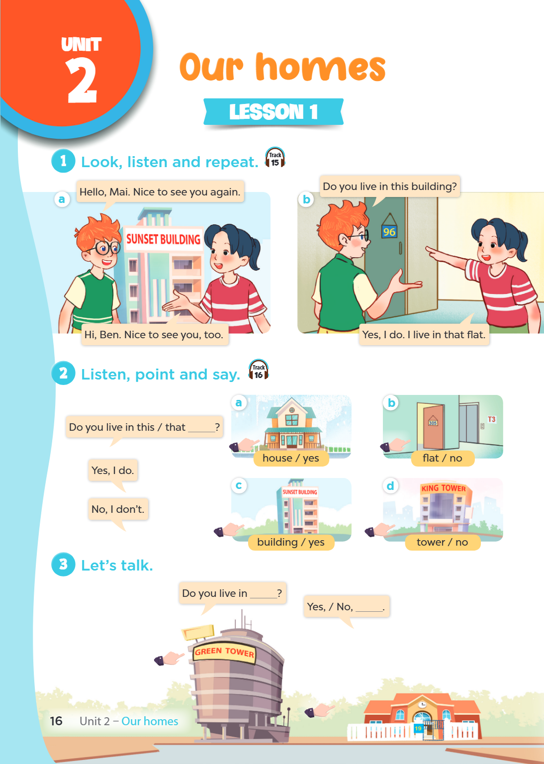 Unit 2. Our homes LESSON 1 1. Look, listen and repeat. Track 15 a) Hello, Mai. Nice to see you again. Hi, Ben. Nice to see you, too. b) Do you live in this buil