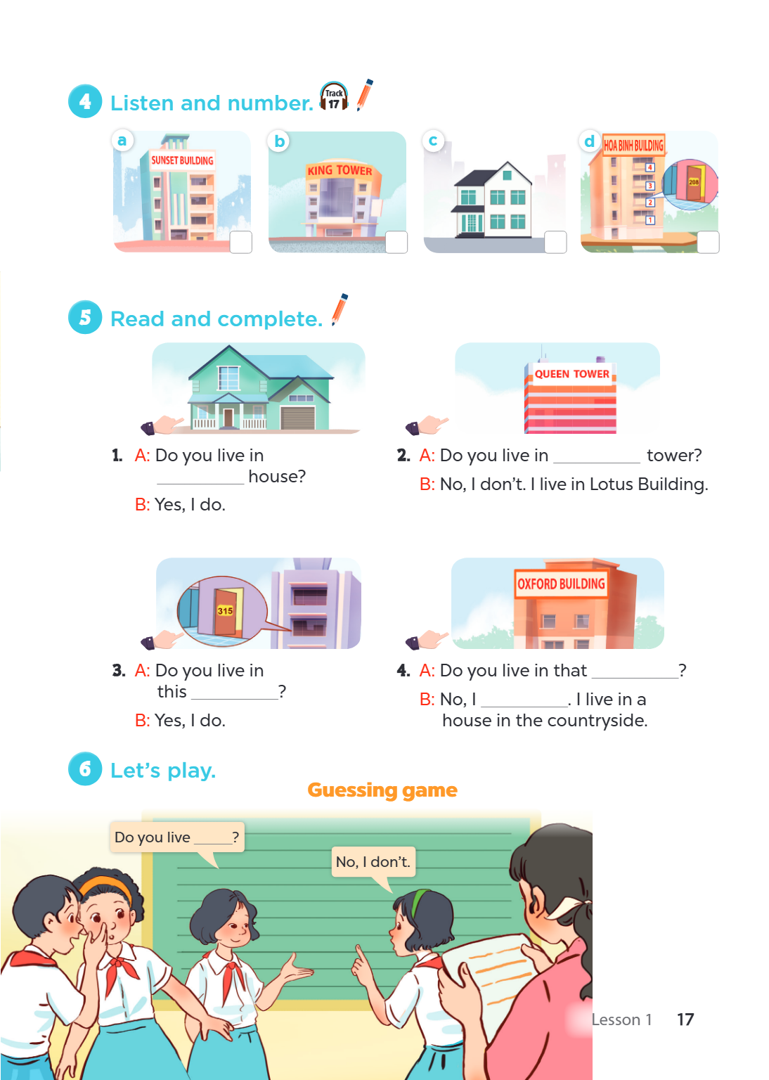 4 Listen and number. Track 17 a b c d 5 Read and complete. A: Do you live in 2. A: Do you live in ________________ tower? ________________ house? B: No, I don't