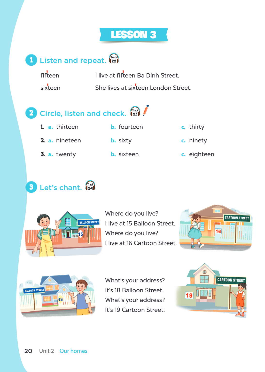Lesson 3 1. Listen and repeat. fifteen I live at fifteen Ba Dinh Street. sixteen She lives at sixteen London Street. 2. Circle, listen and check. a. thirteen b.