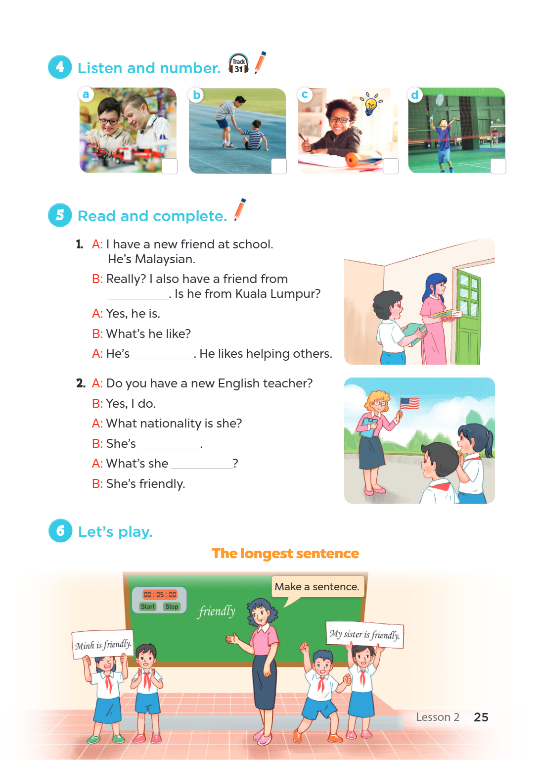 4 Listen and number. Track 31 a b c d 5 Read and complete. A: I have a new friend at school. He's Malaysian. B: Really? I also have a friend from ______________