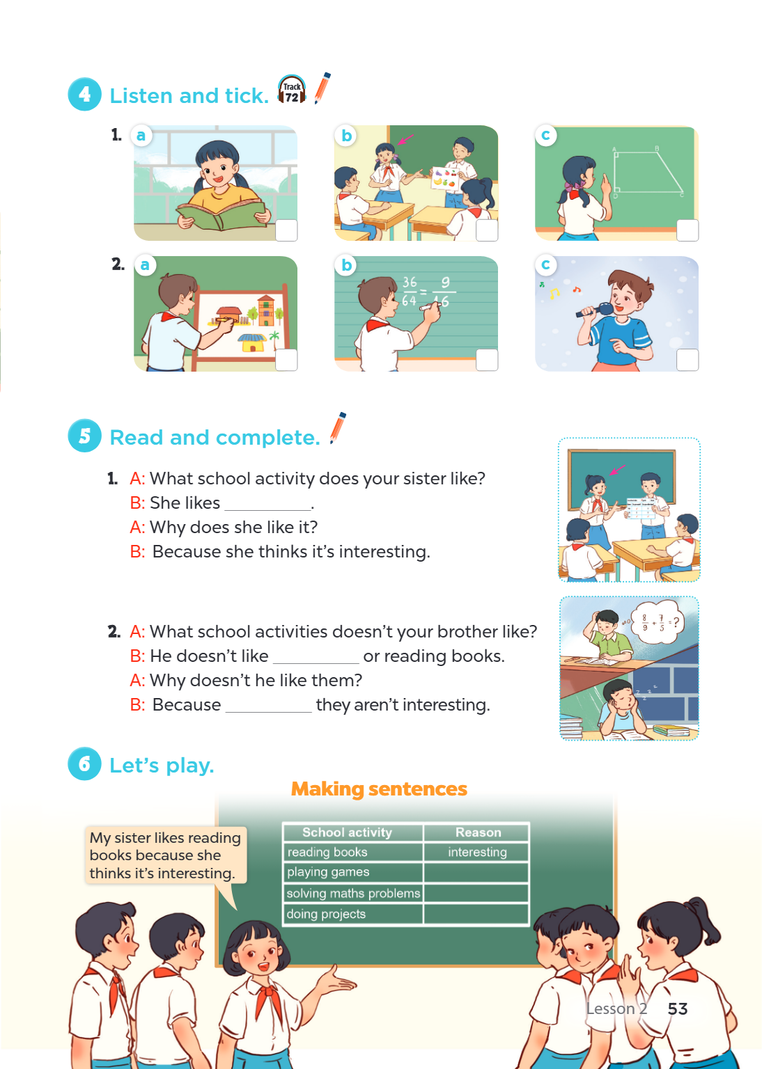 4 Listen and tick. Track 1. a b c 2. a b c 5 Read and complete. A: What school activity does your sister like? B: She likes ________________. A: Why does she li
