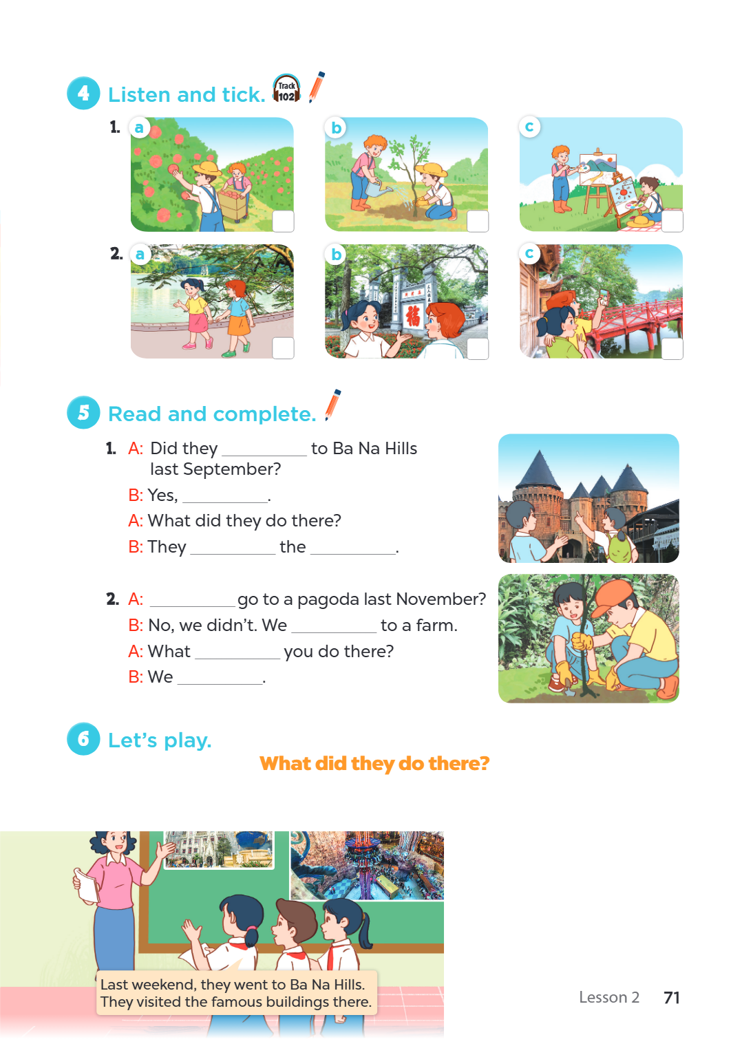 4 Listen and tick. Track 102 1. a b c 2. a b c 5 Read and complete. A: Did they ________________ to Ba Na Hills last September? B: Yes, ________________. A: Wha