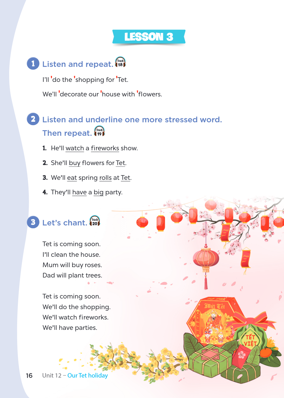 Lesson 3 1 Listen and repeat. Track 18 I'll 'do the 'shopping for 'Tet. We'll 'decorate our 'house with 'flowers . 2 Listen and underline one more stressed word
