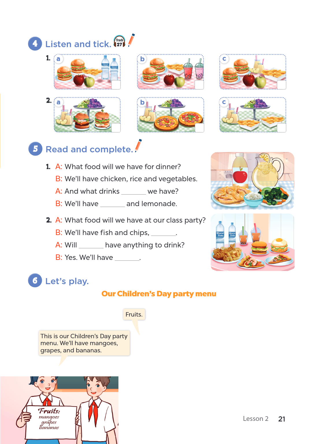 Listen and tick. 27 1. a b c 2. a b c 5 Read and complete. A: What food will we have for dinner? B: We'll have chicken, rice and vegetables. A: And what drinks 