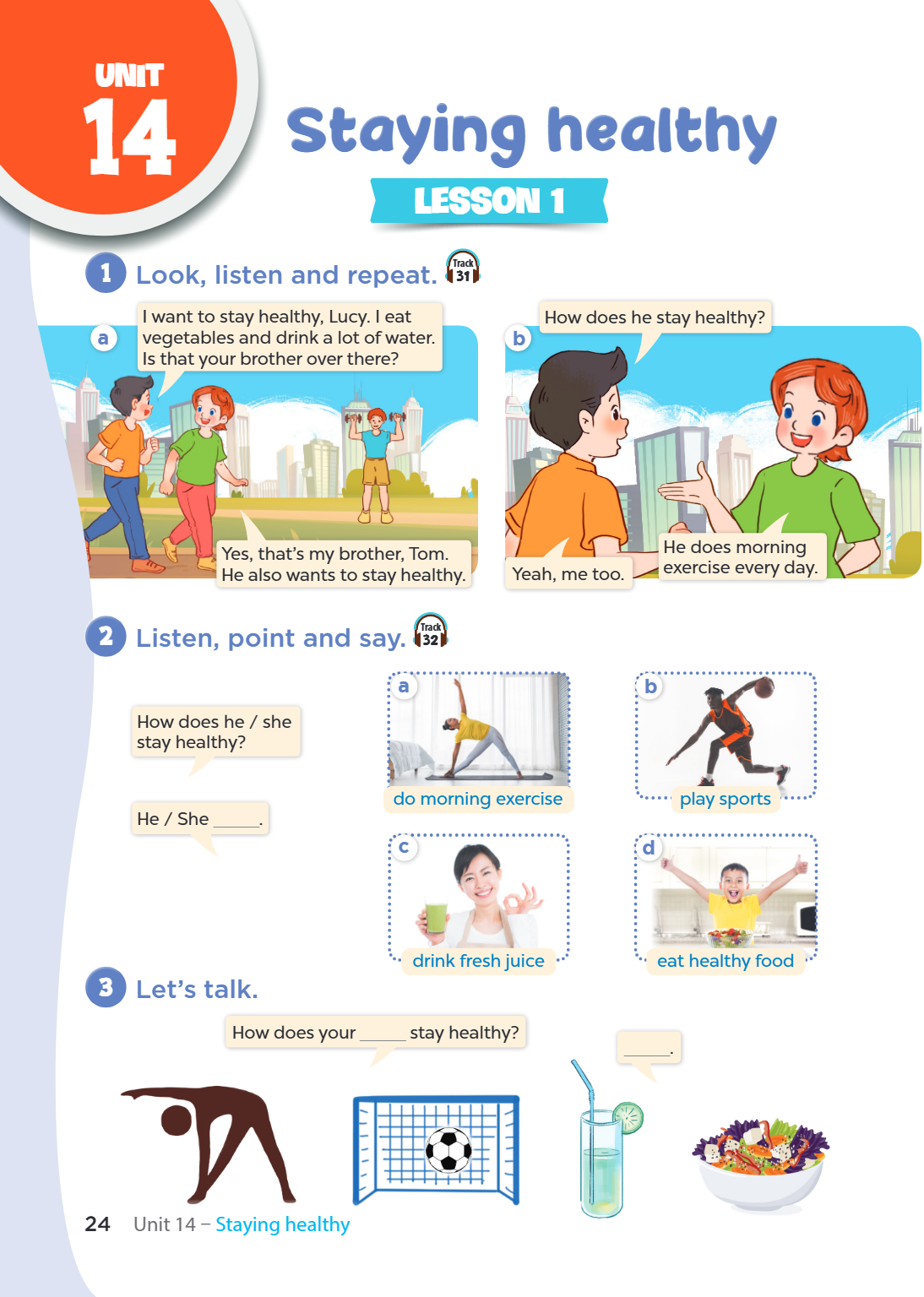 Unit Unit 14. Staying healthy LESSON 1 1. Look, listen and repeat. Track 31 a) Boy: I want to stay healthy, Lucy. I eat vegetables and drink a lot of water. Is 