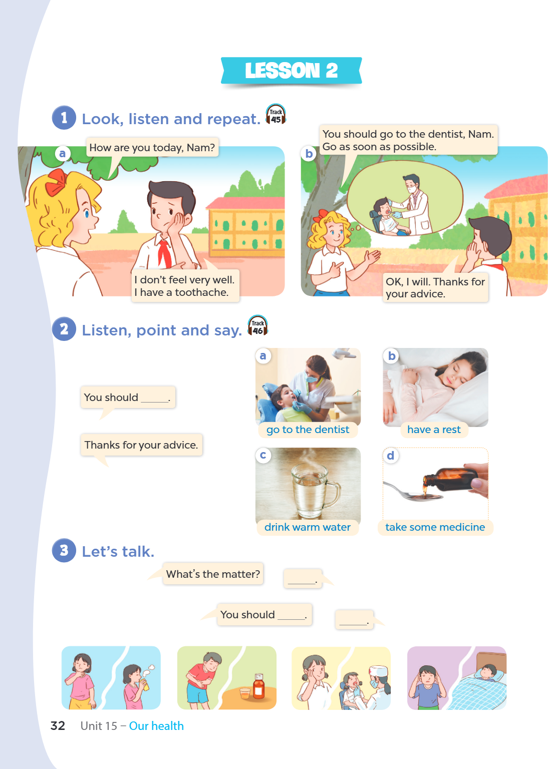 Lesson 2 1. Look, listen and repeat. a) How are you today, Nam? I don't feel very well. I have a toothache. b) You should go to the dentist, Nam. Go as soon as 