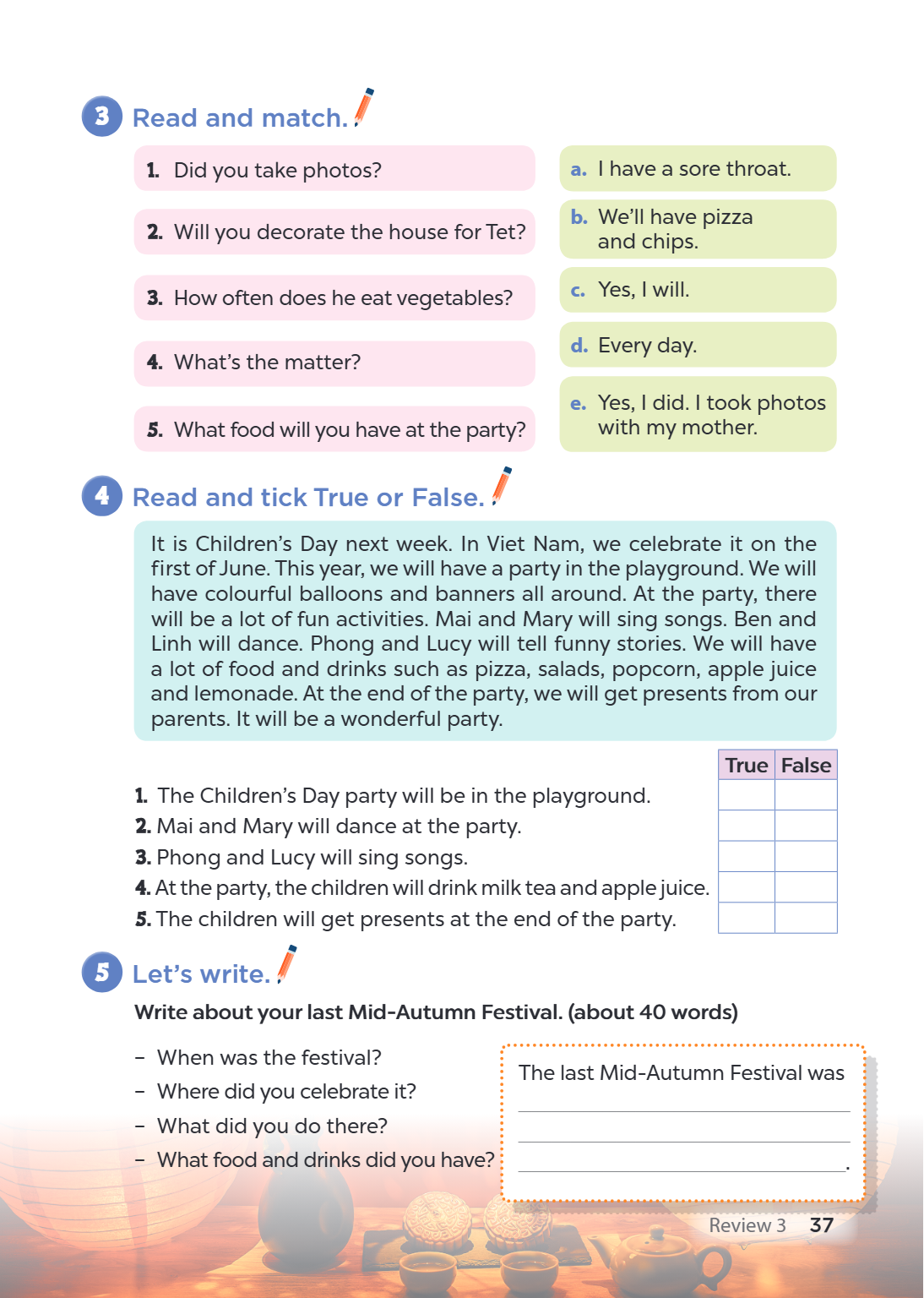 3. Read and match. 1. Did you take photos?, a. I have a sore throat. 2. Will you decorate the house for Tet?, b. We'll have pizza and chips. 3. How often does h