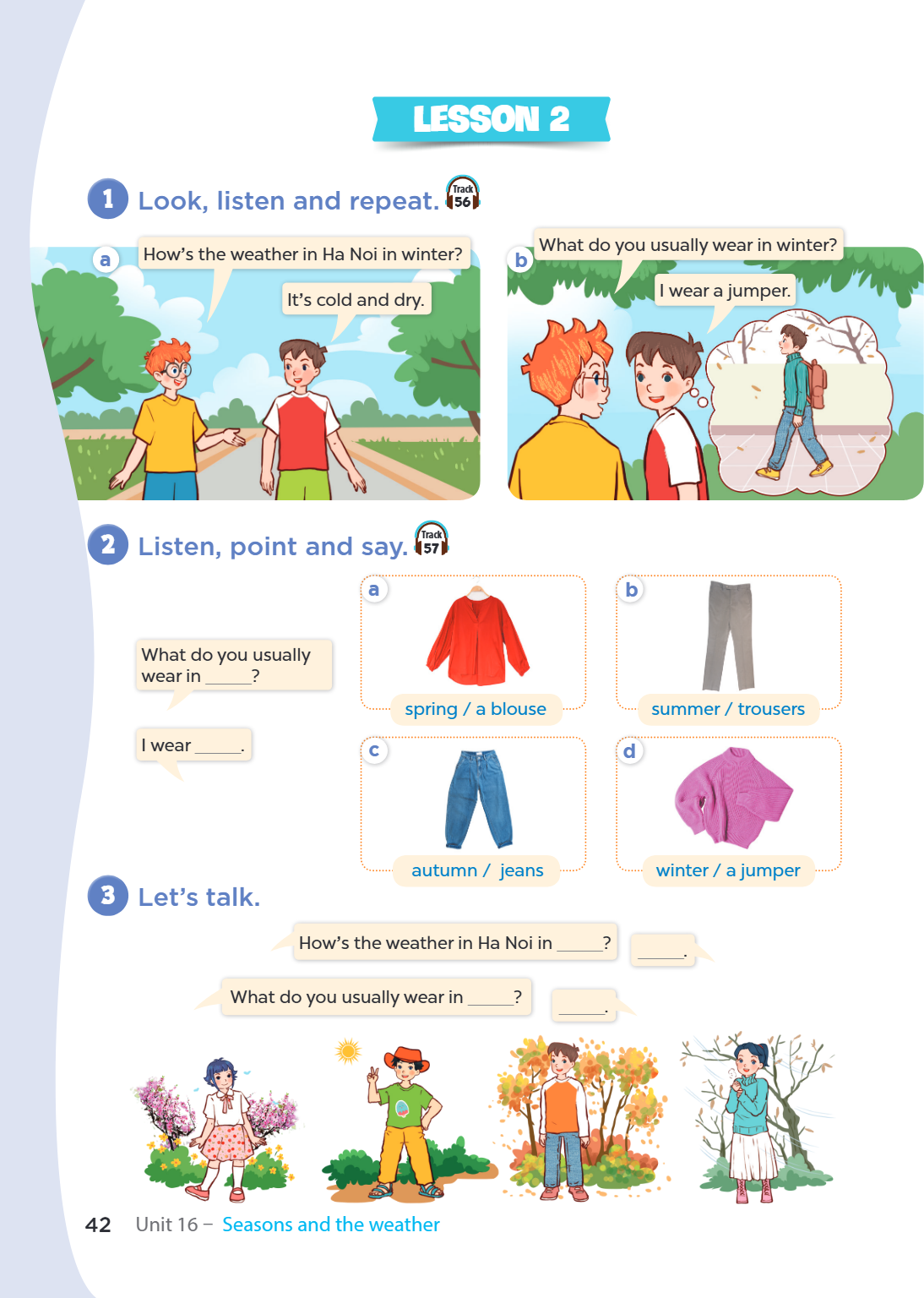 Lesson 2 1 Look, listen and repeat. Track a How's the weather in Ha Noi in winter? b What do you usually wear in winter? It's cold and dry. I wear a jumper. 2 L