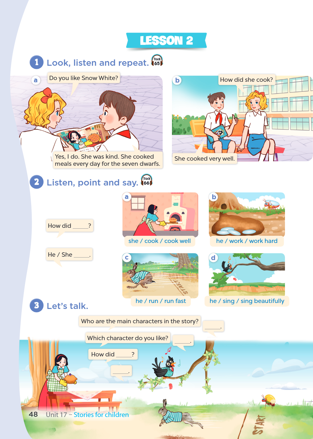 Unit 17 – Stories for children LESSON 2 1. Look, listen and repeat. a Do you like Snow White? Yes, I do. She was kind. She cooked meals every day for the seven 