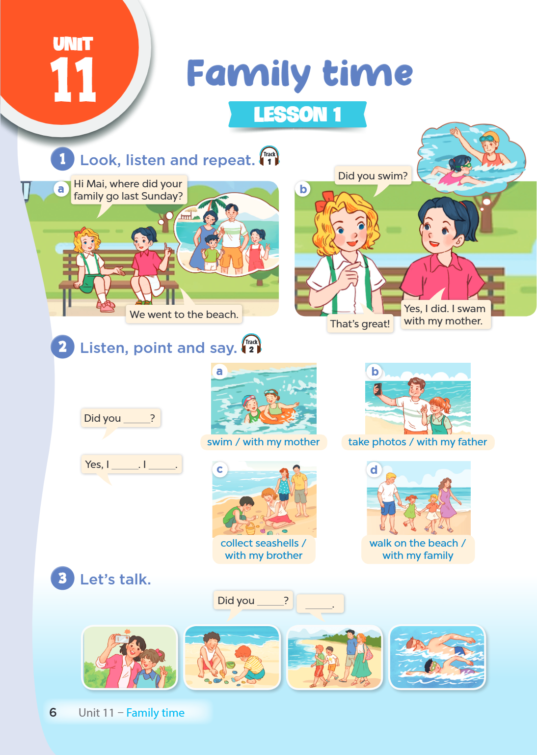 Unit Unit 11. Family time LESSON 1 1. Look, listen and repeat. a) Hi Mai, where did your family go last Sunday? We went to the beach. b) Did you swim? Yes, I di